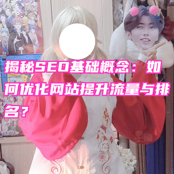 SEO基础概念解析：一篇文章带你入门，轻松提升网站流量与排名！