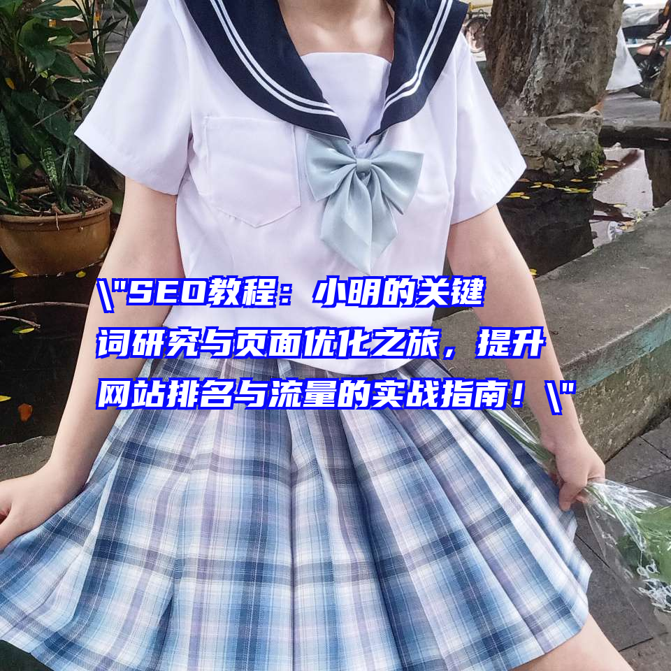 "SEO教程：小明的关键词研究与页面优化之旅，提升网站排名与流量的实战指南！"